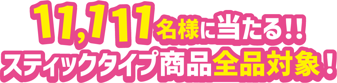 11,111名様に当たる!! スティックタイプ商品全品対象!