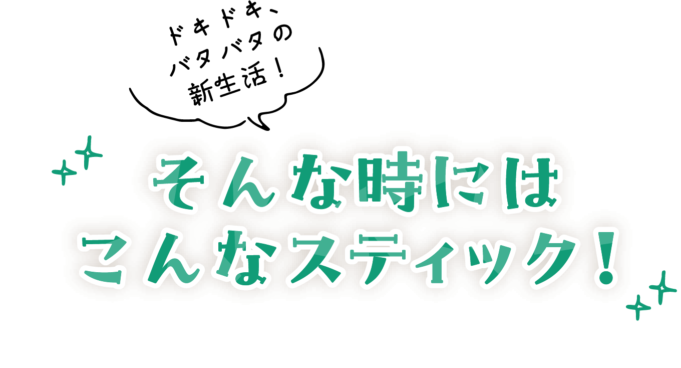 ドキドキ、バタバタの新生活！　そんな時にはこんなスティック！